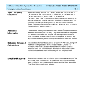 Page 224  Call Center Solution: Make Agent Idle Time More Uniform CentreVu® Advocate Release 8 User Guide
Verifying the Solution Through Reports10-4
Agent Occupancy 
Calculation
10
Agent Occupancy, which is 100 * (sum(I_RINGTIME + I_ACDTIME + 
I_ACDOTHERTIME + I_ACDAUX_OUTTIME + I_ACDAUXINTIME + 
I_ACWTIME) / sum(TI_STAFFTIME - TI_AUXTIME + 
I_ACDAUX_OUTTIME + I_ACDAUXINTIME)) where I_ACWTIME is an 
optional component, may be used as a comparison measurement. This 
calculation can be used when creating a new...