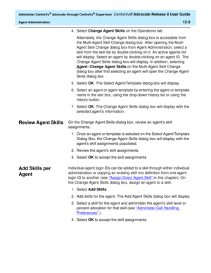 Page 267  Administer CentreVu® Advocate through CentreVu® Supervisor CentreVu® Advocate Release 8 User Guide
Agent Administration12-3
4. Select Change Agent Skills on the Operations tab.
Alternately, the Change Agent Skills dialog box is accessible from 
the Multi-Agent Skill Change dialog box. After opening the Multi-
Agent Skill Change dialog box from Agent Administration, select a 
skill from the skill list by double-clicking on it. An active agents list 
will display. Select an agent by double-clicking on an...