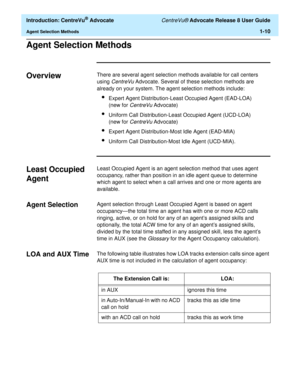 Page 30  Introduction: CentreVu® Advocate CentreVu® Advocate Release 8 User Guide
Agent Selection Methods1-10
Agent Selection Methods1
Overview1There are several agent selection methods available for call centers 
using 
CentreVu Advocate. Several of these selection methods are 
already on your system. The agent selection methods include:
lExpert Agent Distribution-Least Occupied Agent (EAD-LOA)
(new for 
CentreVu Advocate)
lUniform Call Distribution-Least Occupied Agent (UCD-LOA)
(new for 
CentreVu Advocate)...