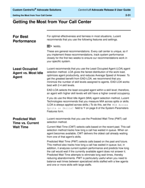 Page 63  Custom CentreVu® Advocate Solutions CentreVu® Advocate Release 8 User Guide
Getting the Most from Your Call Center2-31
Getting the Most from Your Call Center2
For Best 
Performance
2
For optimal effectiveness and fairness in most situations, Lucent 
recommends that you use the following features and settings.
These are general recommendations. Every call center is unique, so if 
you implement these recommendations, track system performance 
closely for the first two weeks to ensure our recommendations...