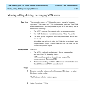 Page 116  Task: naming your call center entities in the Dictionary  CentreVu CMS Administration
Viewing, adding, deleting, or changing VDN names3-60
............................................................................................................................................................................................................................................................Viewing, adding, deleting, or changing VDN names
OverviewYou can assign names to VDNs so that names instead of...