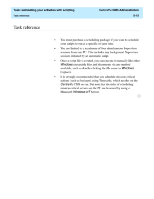 Page 147  Task: automating your activities with scripting  CentreVu CMS Administration
Task reference5-15
............................................................................................................................................................................................................................................................Task reference
• You must purchase a scheduling package if you want to schedule 
your scripts to run at a specific or later time.
• You are limited to a...