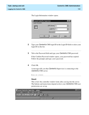 Page 16  Task: startup and exit  CentreVu CMS Administration
Logging into CentreVu CMS1-4
The Login Information window opens.
...........................................................................................................................................................................
2Type your CentreVu CMS login ID in the Login ID field or select your 
login ID on the list....