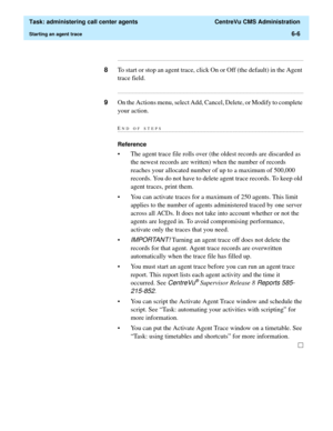 Page 154  Task: administering call center agents  CentreVu CMS Administration
Starting an agent trace6-6
...........................................................................................................................................................................
8To start or stop an agent trace, click On or Off (the default) in the Agent 
trace field....