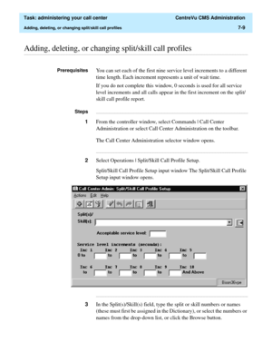 Page 181  Task: administering your call center  CentreVu CMS Administration
Adding, deleting, or changing split/skill call profiles7-9
............................................................................................................................................................................................................................................................Adding, deleting, or changing split/skill call profiles 
PrerequisitesYou can set each of the first nine service level increments...