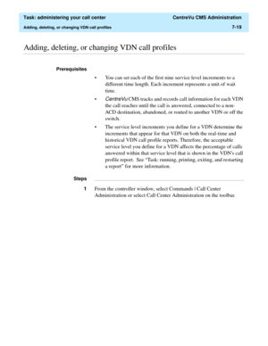 Page 191  Task: administering your call center  CentreVu CMS Administration
Adding, deleting, or changing VDN call profiles7-19
............................................................................................................................................................................................................................................................Adding, deleting, or changing VDN call profiles
Prerequisites 
• You can set each of the first nine service level increments to a...