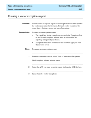 Page 243  Task: administering exceptions  CentreVu CMS Administration
Running a vector exceptions report8-47
............................................................................................................................................................................................................................................................Running a vector exceptions report
OverviewUse the vector exceptions report to see exceptions made in the past for 
the vectors you select for the report....