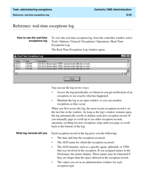 Page 250  Task: administering exceptions  CentreVu CMS Administration
Reference: real-time exceptions log8-54
............................................................................................................................................................................................................................................................Reference: real-time exceptions log 
How to use the real-time
exceptions logTo view the real-time exception log, from the controller window select 
Tools |...