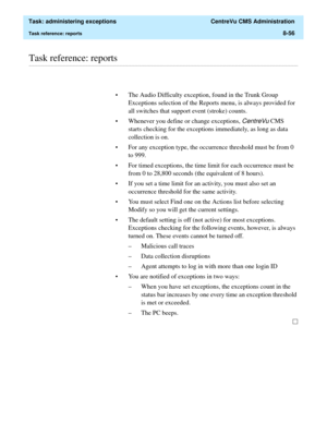 Page 252  Task: administering exceptions  CentreVu CMS Administration
Task reference: reports8-56
............................................................................................................................................................................................................................................................Task reference: reports
• The Audio Difficulty exception, found in the Trunk Group 
Exceptions selection of the Reports menu, is always provided for 
all switches that...