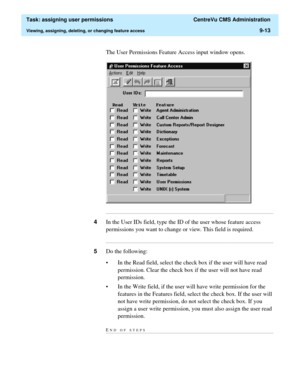 Page 265  Task: assigning user permissions  CentreVu CMS Administration
Viewing, assigning, deleting, or changing feature access9-13
The User Permissions Feature Access input window opens.
...........................................................................................................................................................................
4In the User IDs field, type the ID of the user whose feature access 
permissions you want to change or view. This field is required....