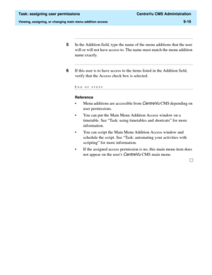 Page 268  Task: assigning user permissions  CentreVu CMS Administration
Viewing, assigning, or changing main menu addition access9-16
...........................................................................................................................................................................
5In the Addition field, type the name of the menu additions that the user 
will or will not have access to. The name must match the menu addition 
name exactly....