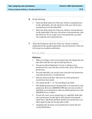 Page 270  Task: assigning user permissions  CentreVu CMS Administration
Viewing, assigning, deleting, or changing split/skill access9-18
...........................................................................................................................................................................
6Do the following: 
• Select the Read check box if this user will have read permission 
for the splits/skills; clear the check box if the user will not have 
read permission for the splits/skills.
• Select...