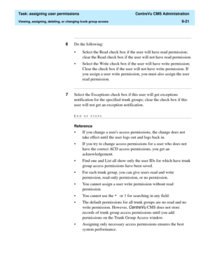 Page 273  Task: assigning user permissions  CentreVu CMS Administration
Viewing, assigning, deleting, or changing trunk group access9-21
...........................................................................................................................................................................
6Do the following:
• Select the Read check box if the user will have read permission; 
clear the Read check box if the user will not have read permission.
• Select the Write check box if the user will have...