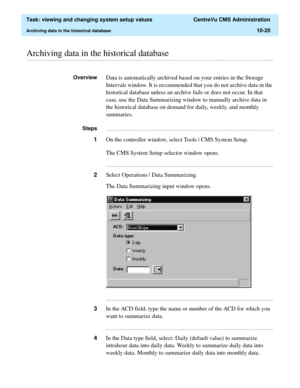 Page 300  Task: viewing and changing system setup values  CentreVu CMS Administration
Archiving data in the historical database10-20
............................................................................................................................................................................................................................................................Archiving data in the historical database
OverviewData is automatically archived based on your entries in the Storage 
Intervals...