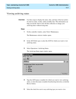 Page 331  Task: maintaining CentreVu® CMS  CentreVu CMS Administration
Viewing archiving status11-7
............................................................................................................................................................................................................................................................Viewing archiving status
OverviewUse these steps to display the status, date, and time of the last archive 
for interval, daily, weekly, and/or monthly data. This...