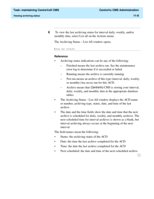 Page 332  Task: maintaining CentreVu® CMS  CentreVu CMS Administration
Viewing archiving status11-8
...........................................................................................................................................................................
6 To view the last archiving status for interval daily, weekly, and/or 
monthly data, select List all on the Actions menu.
The Archiving Status – List All window opens.
END OF...