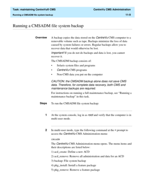 Page 333  Task: maintaining CentreVu® CMS  CentreVu CMS Administration
Running a CMSADM file system backup11-9
............................................................................................................................................................................................................................................................Running a CMSADM file system backup
OverviewA backup copies the data stored on the CentreVu CMS computer to a 
removable volume such as tape. Backups...