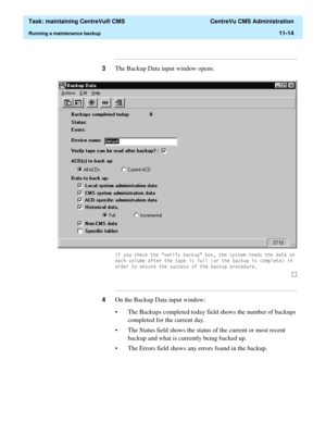 Page 338  Task: maintaining CentreVu® CMS  CentreVu CMS Administration
Running a maintenance backup11-14
...........................................................................................................................................................................
3The Backup Data input window opens.
,I\RXFKHFNWKH´YHULI\EDFNXSµER[WKHV\VWHPUHDGVWKHGDWDRQ
HDFKYROXPHDIWHUWKHWDSHLVIXOORUWKHEDFNXSLVFRPSOHWHLQ
RUGHUWRHQVXUHWKHVXFFHVVRIWKHEDFNXSSURFHGXUH...