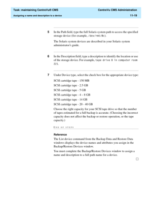 Page 343  Task: maintaining CentreVu® CMS  CentreVu CMS Administration
Assigning a name and description to a device11-19
...........................................................................................................................................................................
5In the Path field, type the full Solaris system path to access the specified 
storage device (for example, 
GHYUPWF).  
The Solaris system devices are described in your Solaris system 
administrators guide....