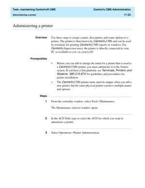 Page 347  Task: maintaining CentreVu® CMS  CentreVu CMS Administration
Administering a printer11-23
............................................................................................................................................................................................................................................................Administering a printer
OverviewUse these steps to assign a name, description, and some options to a 
printer. The printer is then known by 
CentreVu CMS and can be...