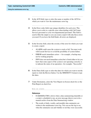 Page 356  Task: maintaining CentreVu® CMS  CentreVu CMS Administration
Using the maintenance error log11-32
...........................................................................................................................................................................
3In the ACD field, type or select the name or number of the ACD for 
which you want to view the maintenance error log....