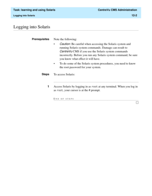 Page 372  Task: learning and using Solaris  CentreVu CMS Administration
Logging into Solaris12-2
............................................................................................................................................................................................................................................................Logging into Solaris
PrerequisitesNote the following:
•
Caution: Be careful when accessing the Solaris system and 
running Solaris system commands. Damage can result to...