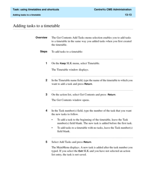 Page 395  Task: using timetables and shortcuts  CentreVu CMS Administration
Adding tasks to a timetable13-13
............................................................................................................................................................................................................................................................Adding tasks to a timetable
OverviewThe Get Contents Add Tasks menu selection enables you to add tasks 
to a timetable in the same way you added tasks when...