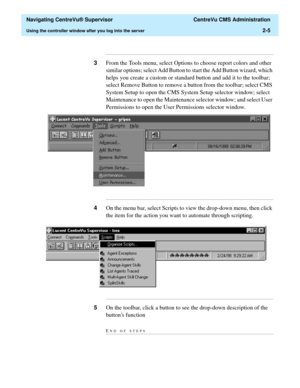 Page 41  Navigating CentreVu® Supervisor  CentreVu CMS Administration
Using the controller window after you log into the server2-5
...........................................................................................................................................................................
3From the Tools menu, select Options to choose report colors and other 
similar options; select Add Button to start the Add Button wizard, which 
helps you create a custom or standard button and add it to the...