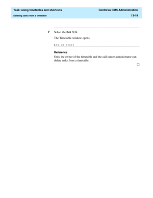 Page 401  Task: using timetables and shortcuts  CentreVu CMS Administration
Deleting tasks from a timetable13-19
...........................................................................................................................................................................
7Select the Exit SLK. 
The Timetable window opens.
END OF...