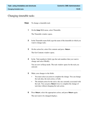 Page 405  Task: using timetables and shortcuts  CentreVu CMS Administration
Changing timetable tasks13-23
............................................................................................................................................................................................................................................................Changing timetable tasks
StepsTo change a timetable task:...