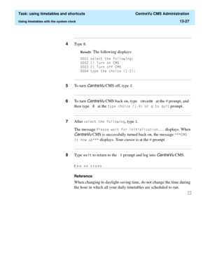 Page 409  Task: using timetables and shortcuts  CentreVu CMS Administration
Using timetables with the system clock13-27
...........................................................................................................................................................................
4Type .
Result:  The following displays: 
 VHOHFWWKHIROORZLQJ
 7XUQRQ&06
 7XUQRII&06
 W\SHWKHFKRLFH...