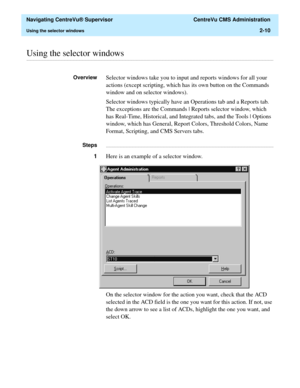 Page 46  Navigating CentreVu® Supervisor  CentreVu CMS Administration
Using the selector windows2-10
............................................................................................................................................................................................................................................................Using the selector windows
OverviewSelector windows take you to input and reports windows for all your 
actions (except scripting, which has its own button on the...