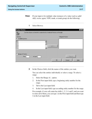 Page 53  Navigating CentreVu® Supervisor  CentreVu CMS Administration
Using the browse buttons2-17
StepsIf your input is for multiple value instances of a value (such as split/
skill, vector, agent, VDN, trunk, or trunk group) do the following:
...........................................................................................................................................................................
1Select Browse....