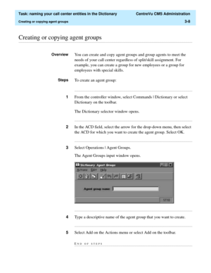 Page 64  Task: naming your call center entities in the Dictionary  CentreVu CMS Administration
Creating or copying agent groups3-8
............................................................................................................................................................................................................................................................Creating or copying agent groups
OverviewYou can create and copy agent groups and group agents to meet the 
needs of your call center...