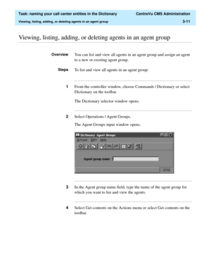 Page 67  Task: naming your call center entities in the Dictionary  CentreVu CMS Administration
Viewing, listing, adding, or deleting agents in an agent group3-11
............................................................................................................................................................................................................................................................Viewing, listing, adding, or deleting agents in an agent group
OverviewYou can list and view all...