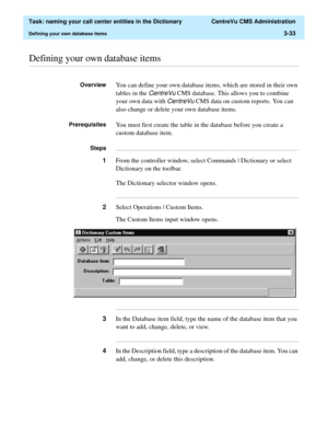 Page 89  Task: naming your call center entities in the Dictionary  CentreVu CMS Administration
Defining your own database items3-33
............................................................................................................................................................................................................................................................Defining your own database items
OverviewYou can define your own database items, which are stored in their own 
tables in the...