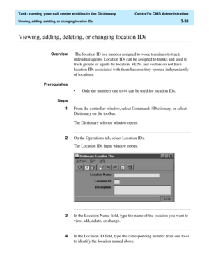 Page 94  Task: naming your call center entities in the Dictionary  CentreVu CMS Administration
Viewing, adding, deleting, or changing location IDs3-38
............................................................................................................................................................................................................................................................Viewing, adding, deleting, or changing location IDs
Overview The location ID is a number assigned to voice...