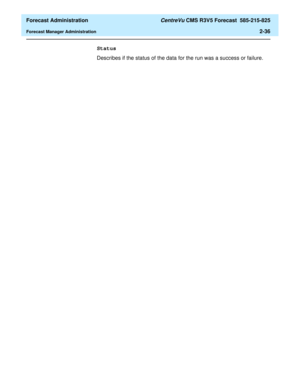 Page 64  Forecast Administration CentreVu CMS R3V5 Forecast  585-215-825
Forecast Manager Administration2-36
Status
Describes if the status of the data for the run was a success or failure. 