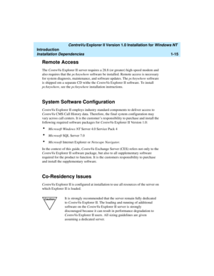 Page 21   CentreVu Explorer II Version 1.0 Installation for Windows NT 
Introduction
Installation Dependencies1-15
Remote Access1
The CentreVu Explorer II server requires a 28.8 (or greater) high-speed modem and 
also requires that the pcAnywhere software be installed. Remote access is necessary 
for system diagnosis, maintenance, and software updates. The pcAnywhere software 
is shipped om a separate CD withe the CentreVu Explorer II software. To install 
pcAnywhere, see the pcAnywhere installation...