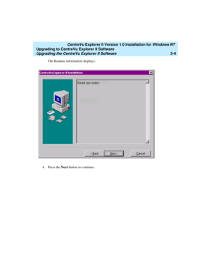 Page 72   CentreVu Explorer II Version 1.0 Installation for Windows NT 
Upgrading to CentreVu Explorer II Software
Upgrading the CentreVu Explorer II Software3-4
The Readme information displays:.
4. Press the Next button to continue. 