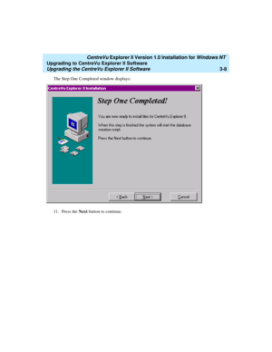 Page 76   CentreVu Explorer II Version 1.0 Installation for Windows NT 
Upgrading to CentreVu Explorer II Software
Upgrading the CentreVu Explorer II Software3-8
The Step One Completed window displays:
11. Press  the Next button to continue. 