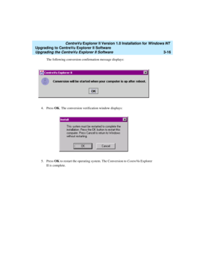 Page 84   CentreVu Explorer II Version 1.0 Installation for Windows NT 
Upgrading to CentreVu Explorer II Software
Upgrading the CentreVu Explorer II Software3-16
The following conversion confirmation message displays:
4. Press OK. The conversion verification window displays:
5. Press OK to restart the operating system. The Conversion to CentreVu Explorer 
II is complete. 