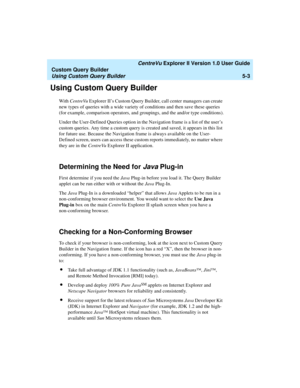 Page 129   CentreVu Explorer II Version 1.0 User Guide
Custom Query Builder
Using Custom Query Builder5-3
Using Custom Query Builder5
Wi th CentreVu Explorer II’s Custom Query Builder, call center managers can create 
new types of queries with a wide variety of conditions and then save these queries 
(for example, comparison operators, and groupings, and the and/or type conditions).
Under the User-Defined Queries option in the Navigation frame is a list of the user’s 
custom queries. Any time a custom query is...