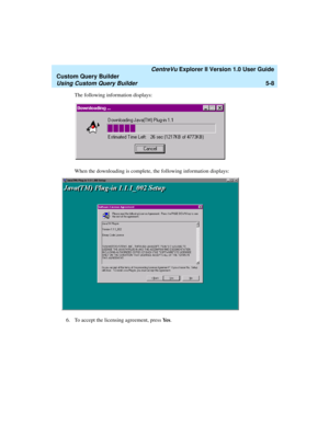 Page 134   CentreVu Explorer II Version 1.0 User Guide
Custom Query Builder
Using Custom Query Builder5-8
The following information displays:
When the downloading is complete, the following information displays:
6. To accept the licensing agreement, press Ye s.  