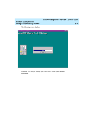 Page 136   CentreVu Explorer II Version 1.0 User Guide
Custom Query Builder
Using Custom Query Builder5-10
The following screen displays:
When the Java plug-in is setup, you can access Custom Query Builder 
application. 