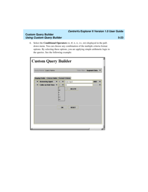 Page 149   CentreVu Explorer II Version 1.0 User Guide
Custom Query Builder
Using Custom Query Builder5-23
6. Select the Conditional Operators (=, ¹, >, =, =