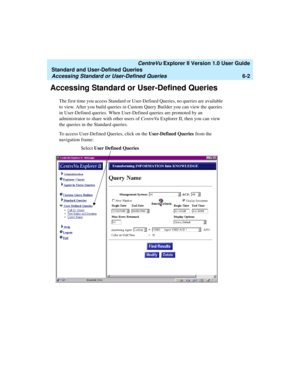 Page 152   CentreVu Explorer II Version 1.0 User Guide
Standard and User-Defined Queries
Accessing Standard or User-Defined Queries6-2
Accessing Standard or User-Defined Queries6
The first time you access Standard or User-Defined Queries, no queries are available 
to view. After you build queries in Custom Query Builder you can view the queries 
in User-Defined queries. When User-Defined queries are promoted by an 
administrator to share with other users of CentreVu Explorer II, then you can view 
the queries in...
