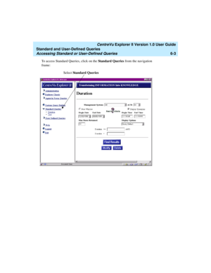 Page 153   CentreVu Explorer II Version 1.0 User Guide
Standard and User-Defined Queries
Accessing Standard or User-Defined Queries6-3
To access Standard Queries, click on the Standard Queries from the navigation 
frame:
Select Standard Queries 