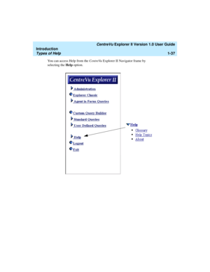 Page 47   CentreVu Explorer II Version 1.0 User Guide
Introduction
Types of Help1-37
You can access Help from the CentreVu Explorer II Navigator frame by 
selecting the Help option. 