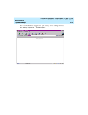 Page 55   CentreVu Explorer II Version 1.0 User Guide
Introduction
Types of Help1-45
The CentreVu Explorer II application quits running on the desktop client and 
the “Starting Explorer II....” screen displays: 